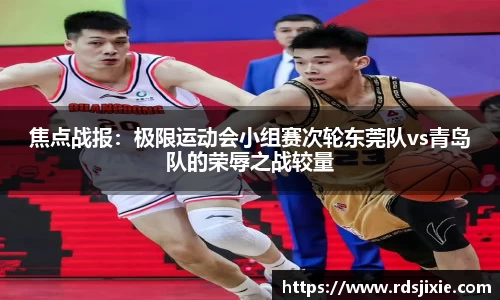 焦点战报：极限运动会小组赛次轮东莞队vs青岛队的荣辱之战较量
