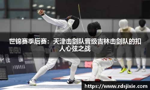 世锦赛季后赛：天津击剑队晋级吉林击剑队的扣人心弦之战