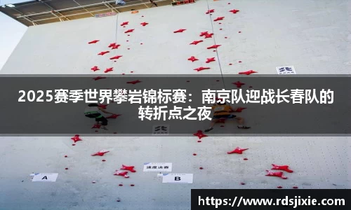 2025赛季世界攀岩锦标赛：南京队迎战长春队的转折点之夜