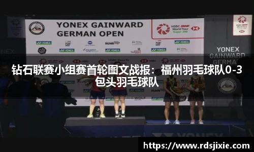 钻石联赛小组赛首轮图文战报：福州羽毛球队0-3包头羽毛球队