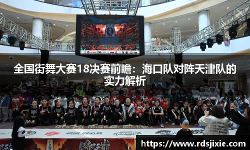 全国街舞大赛18决赛前瞻：海口队对阵天津队的实力解析