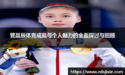 管晨辰体育成就与个人魅力的全面探讨与回顾
