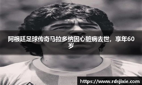 阿根廷足球传奇马拉多纳因心脏病去世，享年60岁