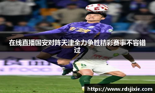 在线直播国安对阵天津全力争胜精彩赛事不容错过